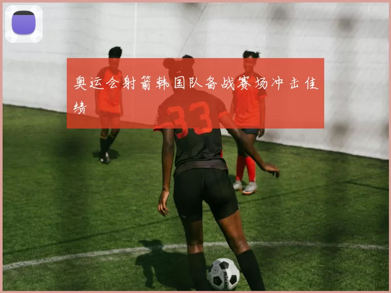 奥运会射箭韩国队备战赛场冲击佳绩