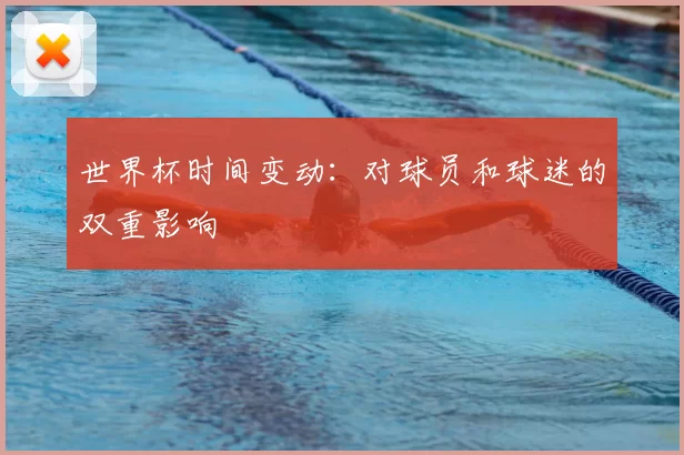 世界杯时间变动:对球员和球迷的双重影响