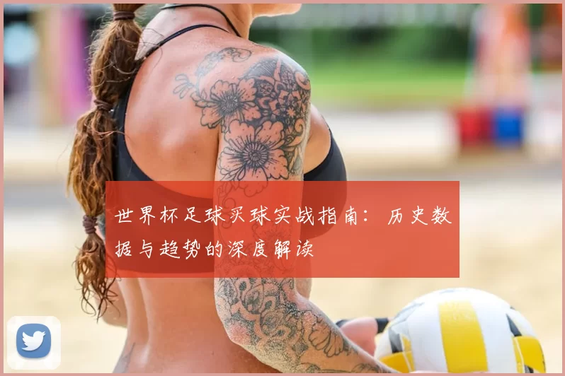 世界杯足球买球实战指南:历史数据与趋势的深度解读