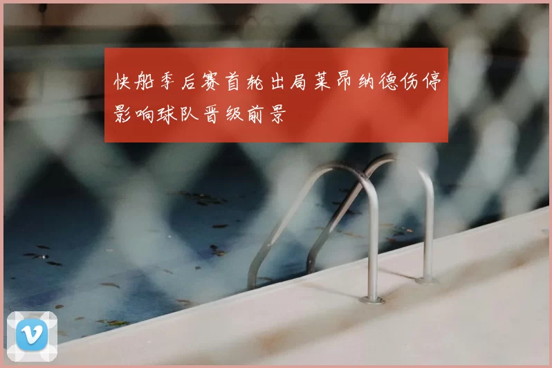 快船季后赛首轮出局莱昂纳德伤停影响球队晋级前景