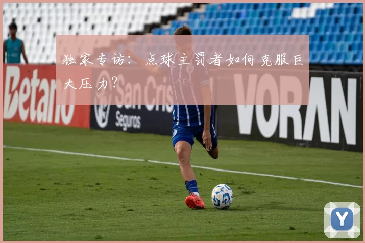 独家专访:点球主罚者如何克服巨大压力?