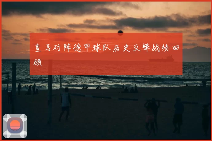 皇马对阵德甲球队历史交锋战绩回顾