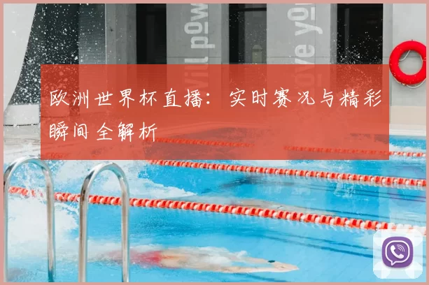 欧洲世界杯直播：实时赛况与精彩瞬间全解析