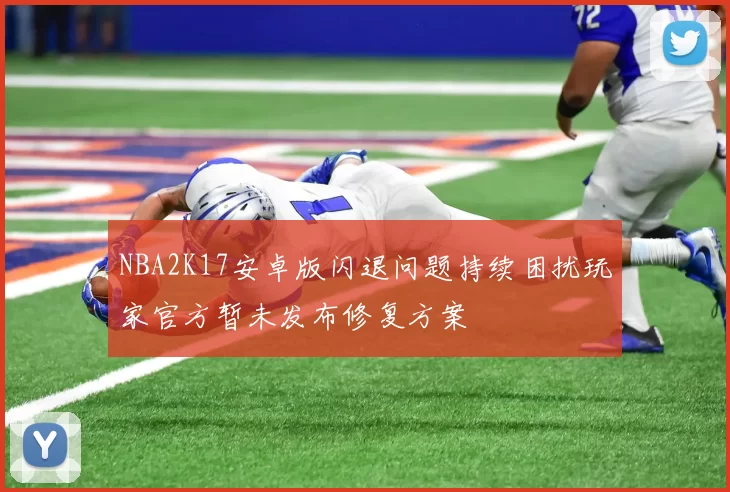 NBA2K17安卓版闪退问题持续困扰玩家官方暂未发布修复方案