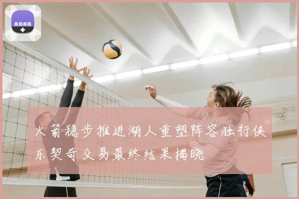 火箭稳步推进湖人重塑阵容独行侠东契奇交易最终结果揭晓