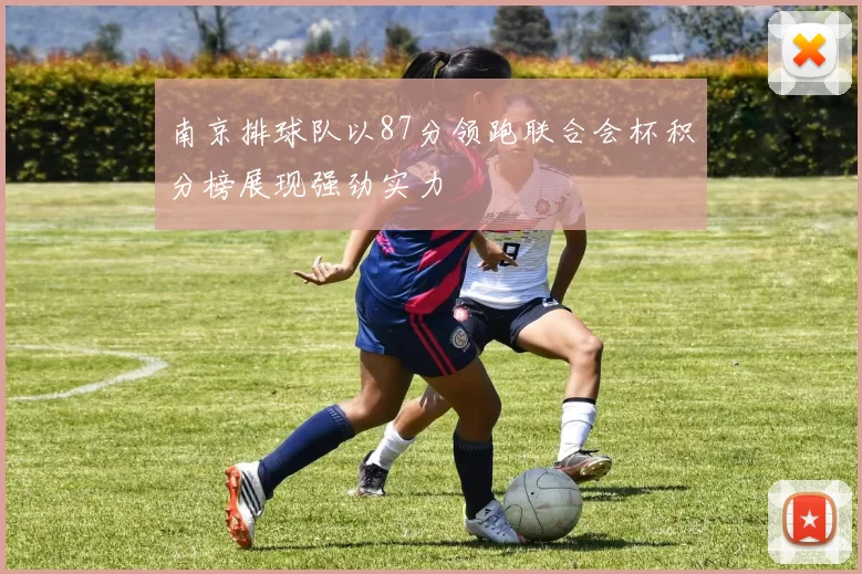 南京排球队以87分领跑联合会杯积分榜展现强劲实力