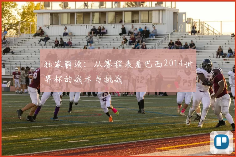 独家解读：从赛程表看巴西2014世界杯的战术与挑战