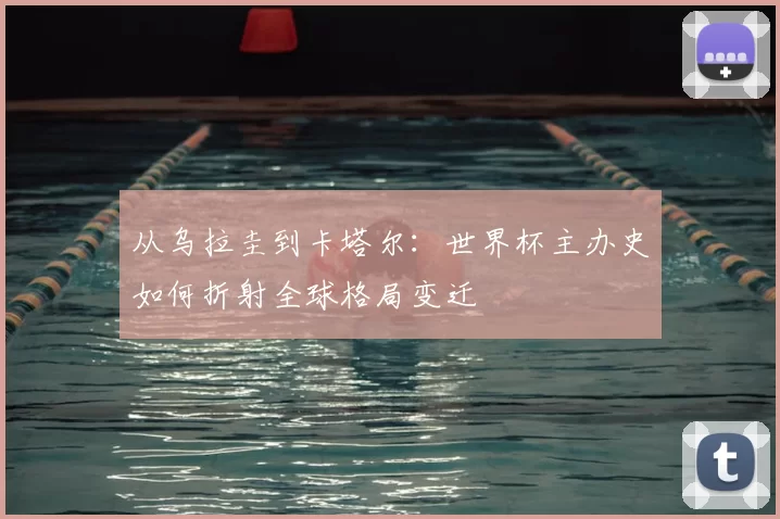 从乌拉圭到卡塔尔：世界杯主办史如何折射全球格局变迁