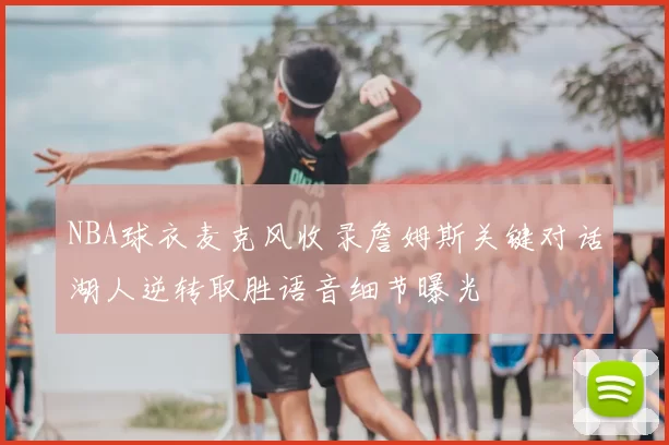 NBA球衣麦克风收录詹姆斯关键对话湖人逆转取胜语音细节曝光