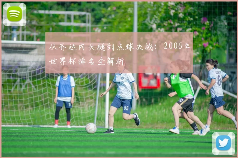 从齐达内头槌到点球决战：2006年世界杯排名全解析