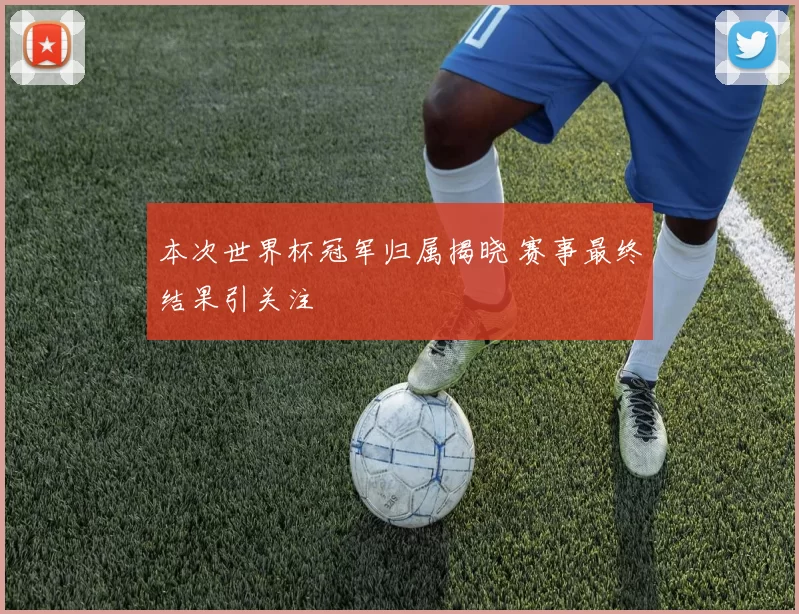 本次世界杯冠军归属揭晓 赛事最终结果引关注