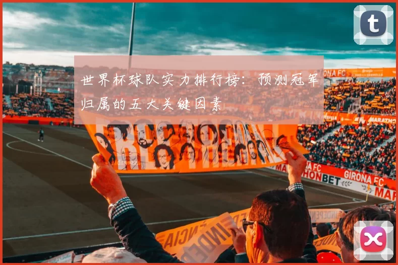 世界杯球队实力排行榜:预测冠军归属的五大关键因素