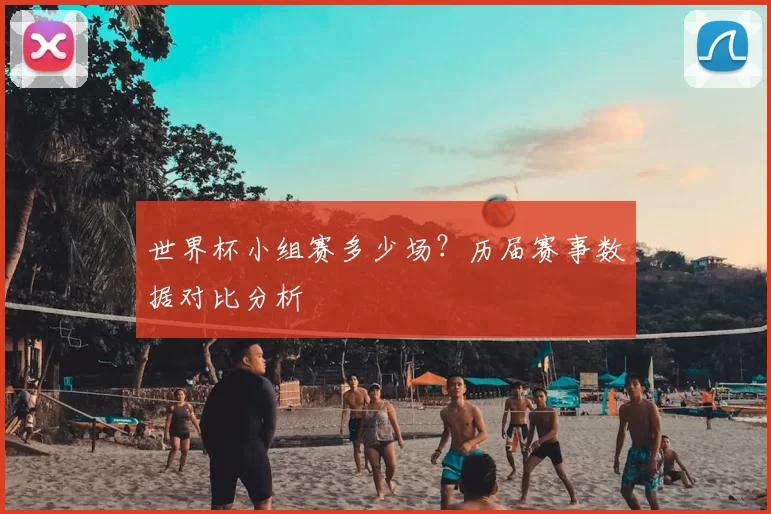 世界杯小组赛多少场?历届赛事数据对比分析
