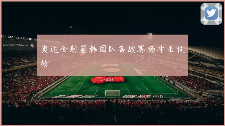 奥运会射箭韩国队备战赛场冲击佳绩