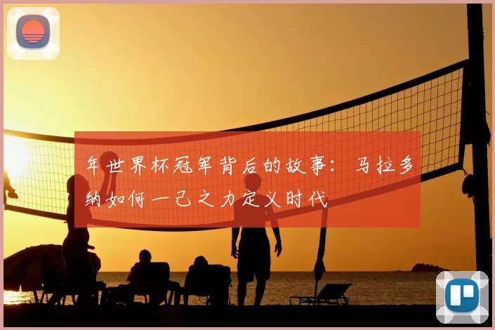 年世界杯冠军背后的故事：马拉多纳如何一己之力定义时代