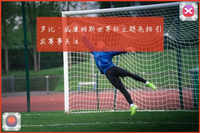 罗比·威廉姆斯世界杯主题亮相 引发赛事关注