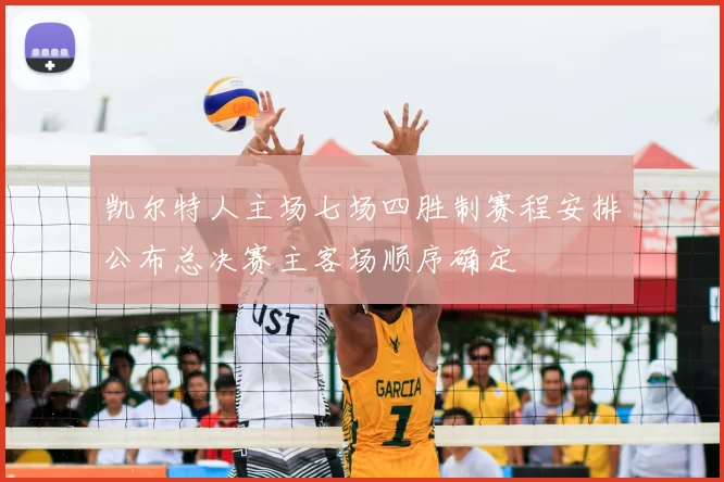 凯尔特人主场七场四胜制赛程安排公布总决赛主客场顺序确定