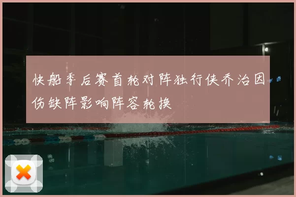 快船季后赛首轮对阵独行侠乔治因伤缺阵影响阵容轮换