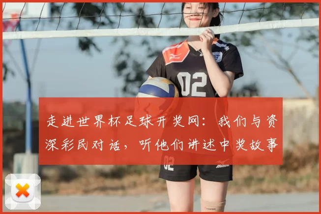 走进世界杯足球开奖网：我们与资深彩民对话，听他们讲述中奖故事