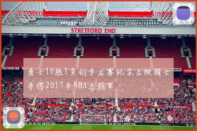 勇士16胜1负创季后赛纪录击败骑士夺得2017年NBA总冠军