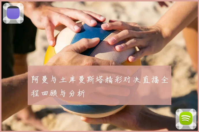 阿曼与土库曼斯塔精彩对决直播全程回顾与分析