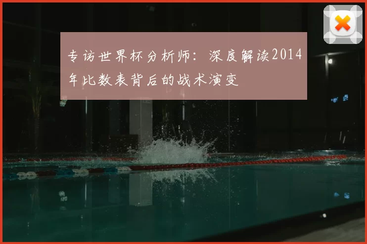 专访世界杯分析师:深度解读2014年比数表背后的战术演变