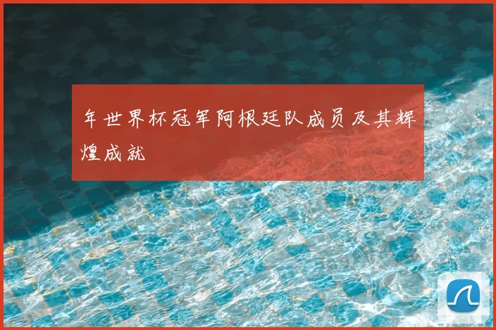 年世界杯冠军阿根廷队成员及其辉煌成就