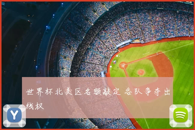 世界杯北美区名额敲定 各队争夺出线权