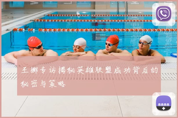 王娜专访揭秘英雄联盟成功背后的秘密与策略