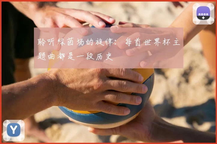 聆听绿茵场的旋律:每首世界杯主题曲都是一段历史