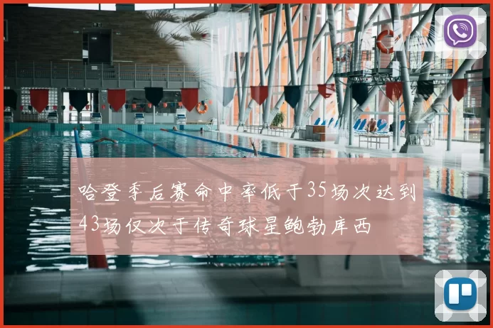 哈登季后赛命中率低于35场次达到43场仅次于传奇球星鲍勃库西