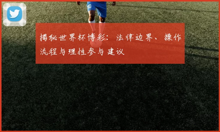 揭秘世界杯博彩：法律边界、操作流程与理性参与建议