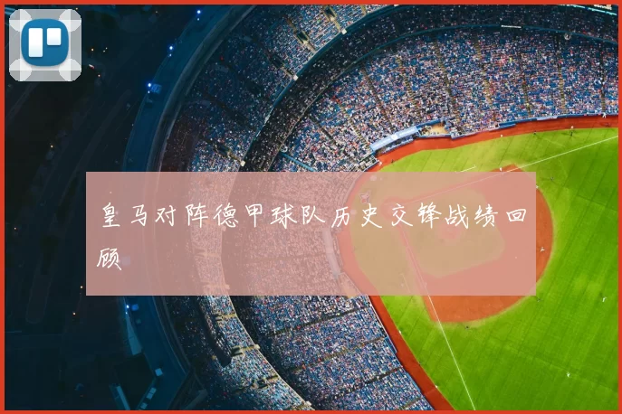 皇马对阵德甲球队历史交锋战绩回顾