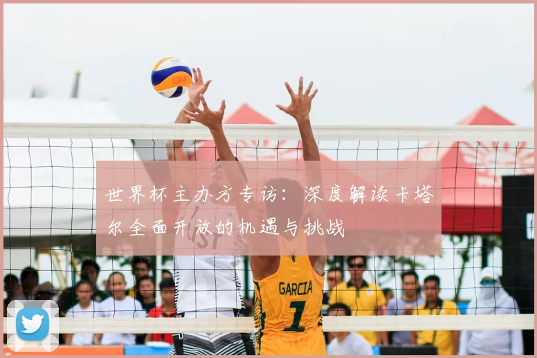 世界杯主办方专访:深度解读卡塔尔全面开放的机遇与挑战