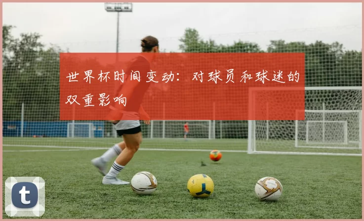 世界杯时间变动：对球员和球迷的双重影响