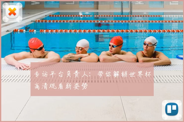 专访平台负责人:带你解锁世界杯高清观看新姿势