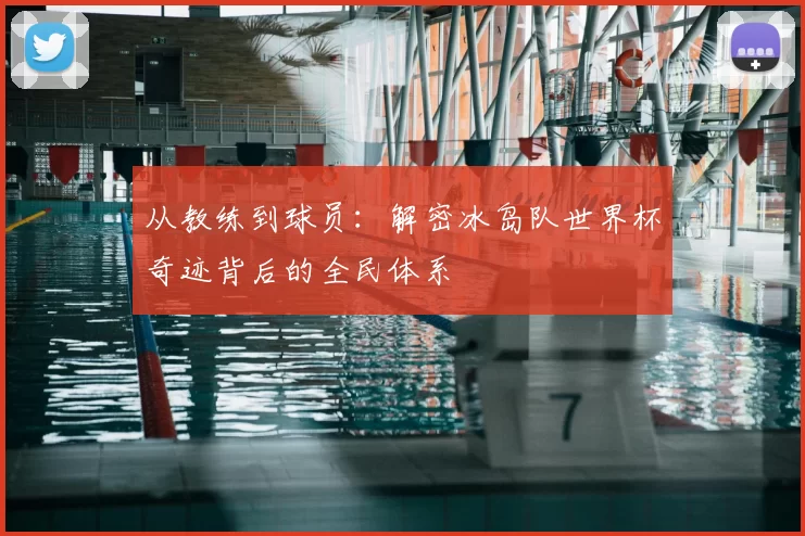 从教练到球员：解密冰岛队世界杯奇迹背后的全民体系