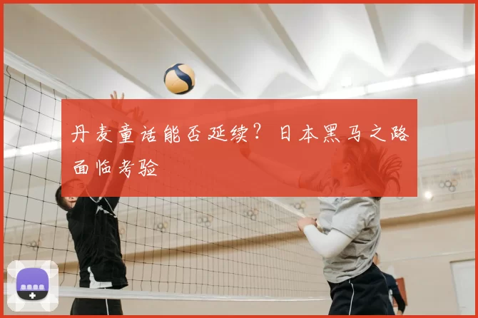 丹麦童话能否延续？日本黑马之路面临考验