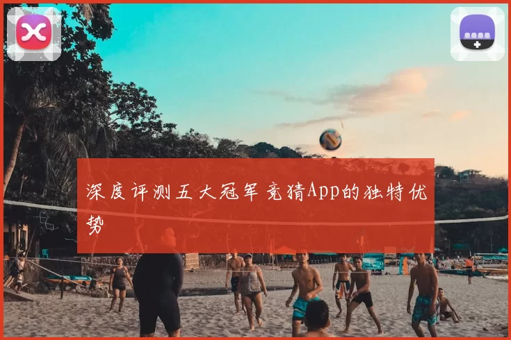 深度评测五大冠军竞猜App的独特优势