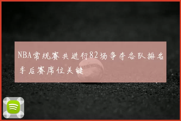 NBA常规赛共进行82场争夺各队排名季后赛席位关键
